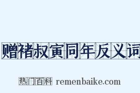 赠褚叔寅同年反义词是什么意思的图片